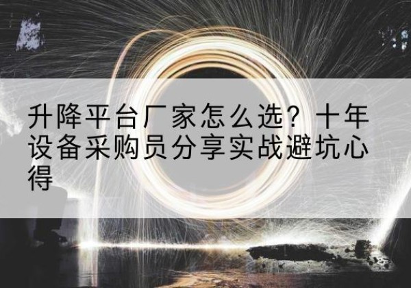 平桂升降平台厂家-怎么选？十年设备采购员分享实战避坑心得