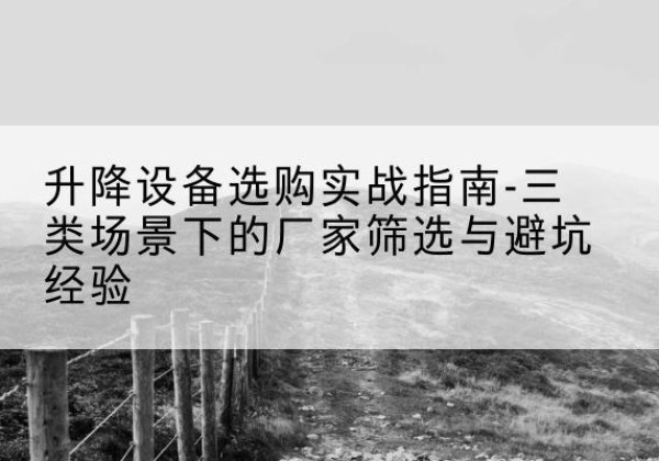 平桂移动式升降机厂家推荐-升降设备选购实战指南-三类场景下的厂家筛选与避坑经验