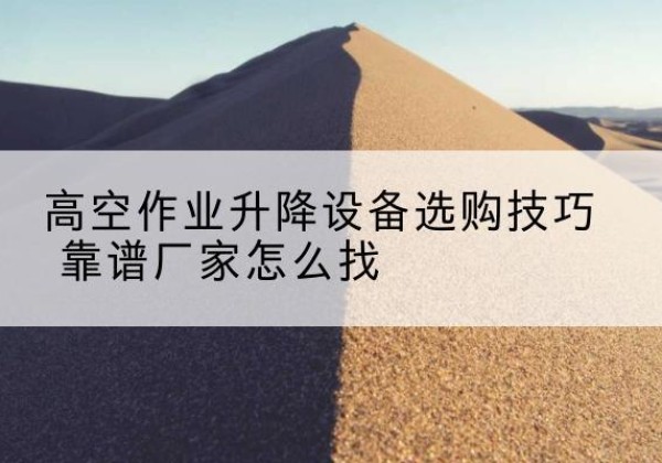 平桂电动升降平台厂家推荐-高空作业升降设备选购技巧 靠谱厂家怎么找