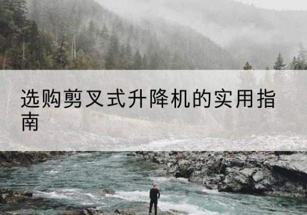 平桂剪叉式升降机怎么选-选购剪叉式升降机的实用指南