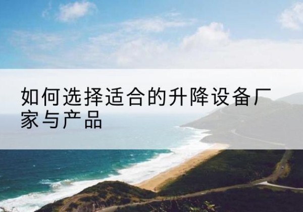 平桂电动升降平台厂家-如何选择适合的升降设备厂家与产品